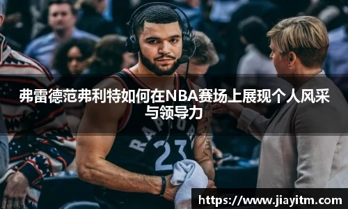 弗雷德范弗利特如何在NBA赛场上展现个人风采与领导力