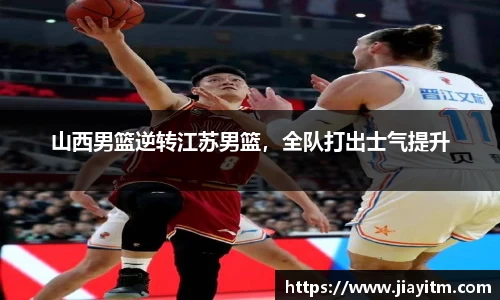 山西男篮逆转江苏男篮，全队打出士气提升