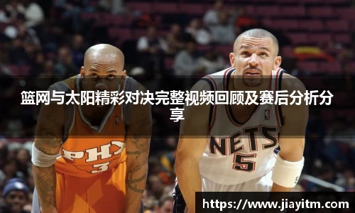 篮网与太阳精彩对决完整视频回顾及赛后分析分享