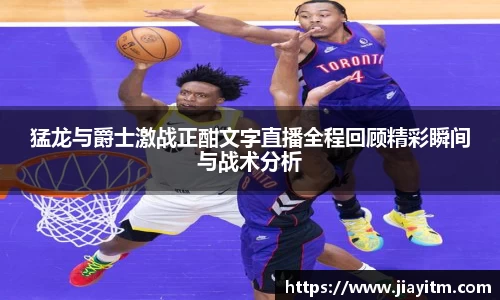 猛龙与爵士激战正酣文字直播全程回顾精彩瞬间与战术分析