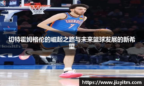 切特霍姆格伦的崛起之路与未来篮球发展的新希望