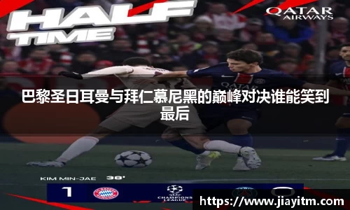 巴黎圣日耳曼与拜仁慕尼黑的巅峰对决谁能笑到最后
