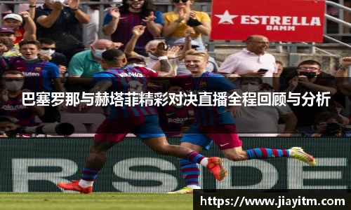 巴塞罗那与赫塔菲精彩对决直播全程回顾与分析
