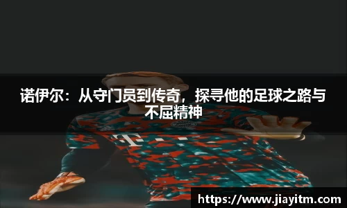 诺伊尔：从守门员到传奇，探寻他的足球之路与不屈精神
