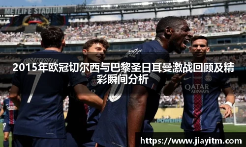 2015年欧冠切尔西与巴黎圣日耳曼激战回顾及精彩瞬间分析