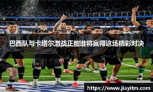 巴西队与卡塔尔激战正酣谁将赢得这场精彩对决